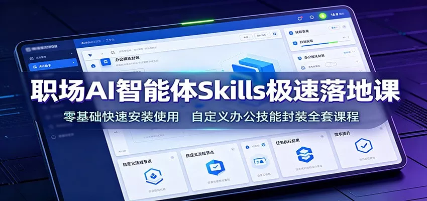 职场AI智能体Skills极速落地课：零基础快速安装使用，自定义办公技能封装全套课程网创项目-知识付费-在线课程-自媒体创业-网络副业-优利资源优利资源网