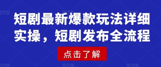 短剧最新爆款玩法详细实操，短剧发布全流程网创项目-知识付费-在线课程-自媒体创业-网络副业-优利资源优利资源网