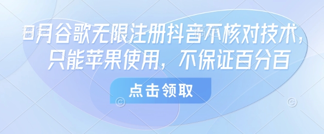 8月谷歌无限注册抖音不核对技术，只能苹果使用，不保证百分百网创项目-知识付费-在线课程-自媒体创业-网络副业-优利资源优利资源网