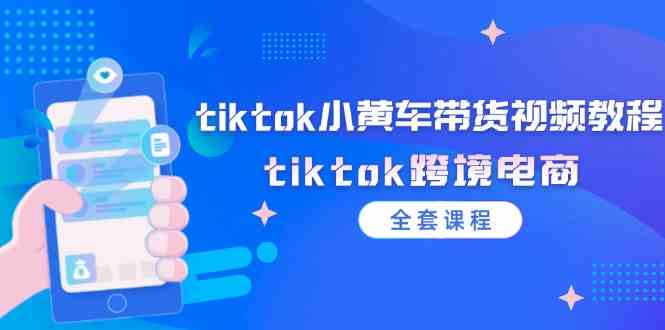 tiktok小黄车带货视频教程，tiktok跨境电商（全套课程）网创项目-知识付费-在线课程-自媒体创业-网络副业-优利资源优利资源网