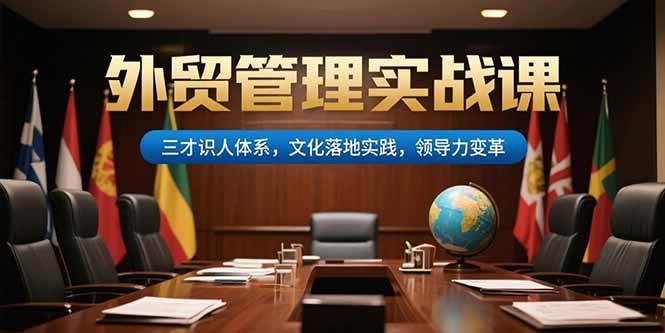 （15380期）外贸管理实战课，三才识人体系，文化落地实践，领导力变革网创项目-知识付费-在线课程-自媒体创业-网络副业-优利资源优利资源网
