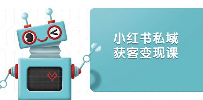 小红书私域获客变现：账号设置/内容创作/规则解读/投放策略/获客技巧等网创项目-知识付费-在线课程-自媒体创业-网络副业-优利资源优利资源网