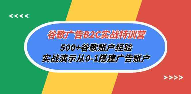 谷歌广告B2C实战特训营，500+谷歌账户经验，实战演示从0-1搭建广告账户网创项目-知识付费-在线课程-自媒体创业-网络副业-优利资源优利资源网