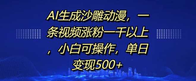 AI生成沙雕动漫，一条视频涨粉一千以上，小白可操作，单日变现500+网创项目-知识付费-在线课程-自媒体创业-网络副业-优利资源优利资源网