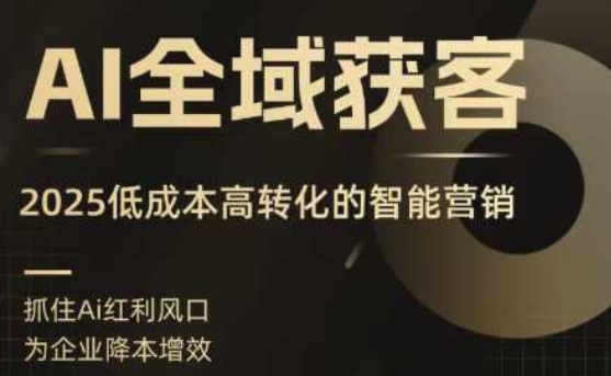 AI全域获客实训营，2025低成本高转化的智能营销，精准找客，高效营销网创项目-知识付费-在线课程-自媒体创业-网络副业-优利资源优利资源网