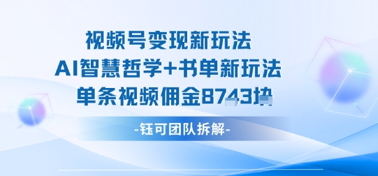 视频号变现新玩法，AI智慧哲学+书单新玩法，单条视频佣金1k+网创项目-知识付费-在线课程-自媒体创业-网络副业-优利资源优利资源网