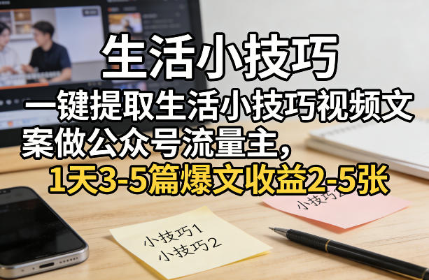 一键提取生活小技巧视频文案做公众号流量主，1天3-5篇爆文收益2-5张网创项目-知识付费-在线课程-自媒体创业-网络副业-优利资源优利资源网