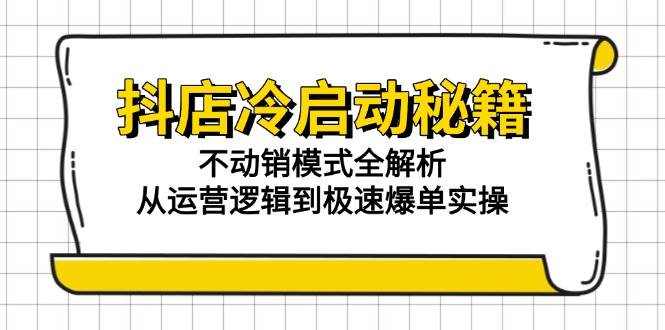 （15001期）抖店冷启动秘籍：不动销模式全解析，从运营逻辑到极速爆单实操网创项目-知识付费-在线课程-自媒体创业-网络副业-优利资源优利资源网
