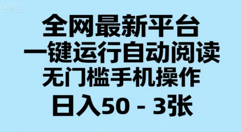 全网最新平台，一键运行自动阅读，无门槛手机操作，日入50-3张+【揭秘】网创项目-知识付费-在线课程-自媒体创业-网络副业-优利资源优利资源网
