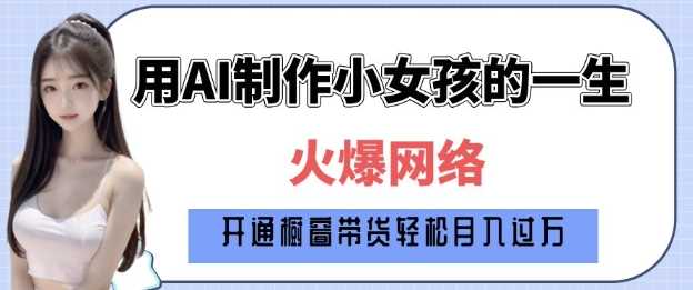 爆火AI小女孩从1岁到80岁制作教程拆解，纯原创制作，日入多张网创项目-知识付费-在线课程-自媒体创业-网络副业-优利资源优利资源网