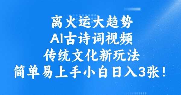 离火运大趋势，ai古诗词视频，传统文化新玩法，简单易上手小白日入3张网创项目-知识付费-在线课程-自媒体创业-网络副业-优利资源优利资源网