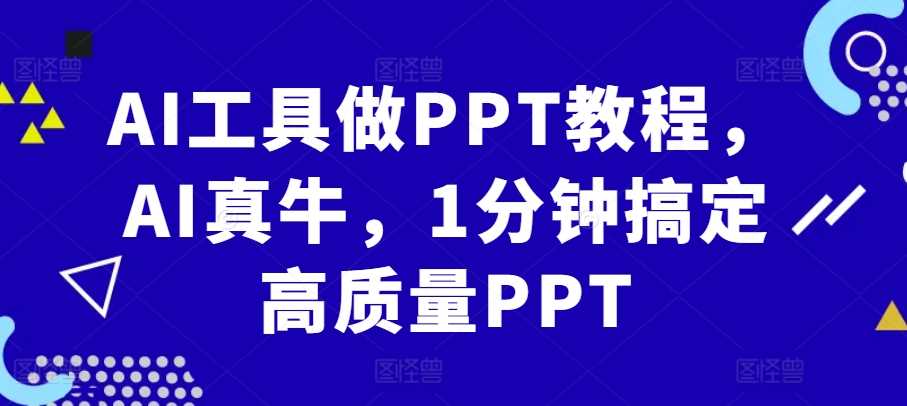 AI工具做PPT教程，AI真牛，1分钟搞定高质量PPT网创项目-知识付费-在线课程-自媒体创业-网络副业-优利资源优利资源网