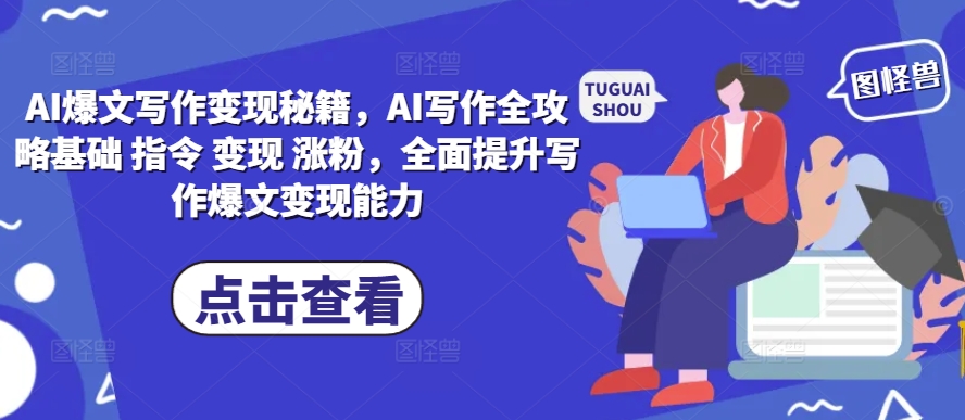 AI爆文写作变现秘籍，AI写作全攻略基础 指令 变现 涨粉，全面提升写作爆文变现能力网创项目-知识付费-在线课程-自媒体创业-网络副业-优利资源优利资源网