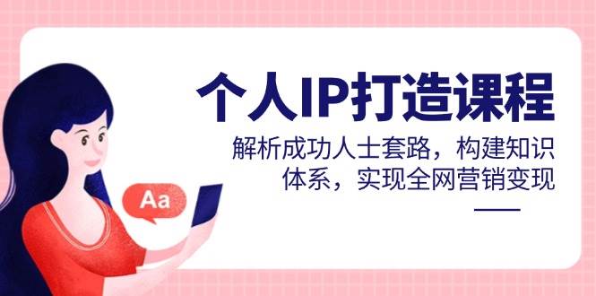 个人IP打造课程，解析成功人士套路，构建知识体系，实现全网营销变现网创项目-知识付费-在线课程-自媒体创业-网络副业-优利资源优利资源网