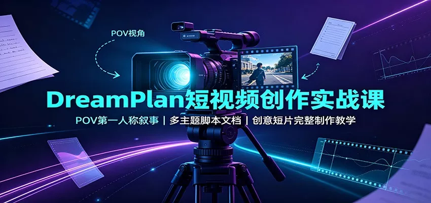 DreamPlan短视频创作实战课：POV第一人称叙事，多主题脚本文档，创意短片完整制作教学网创项目-知识付费-在线课程-自媒体创业-网络副业-优利资源优利资源网