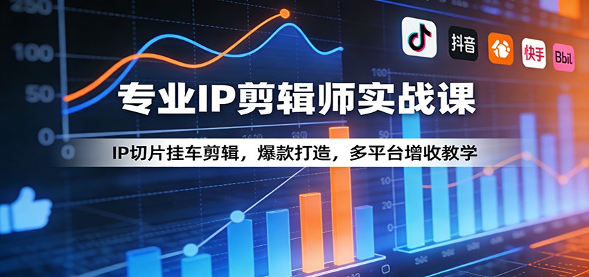 专业IP剪辑师实战课：IP切片挂车剪辑，爆款打造，多平台增收教学网创项目-知识付费-在线课程-自媒体创业-网络副业-优利资源优利资源网