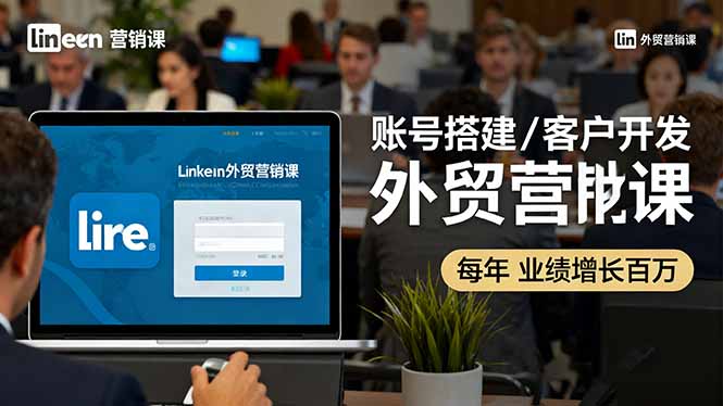 LinkedIn外贸营销课：账号搭建/客户开发/成交转化，年业绩增长百万+网创项目-知识付费-在线课程-自媒体创业-网络副业-优利资源优利资源网