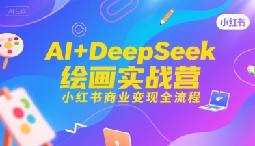 AI+DeepSeek绘画实战营，小红书商业变现全流程网创项目-知识付费-在线课程-自媒体创业-网络副业-优利资源优利资源网