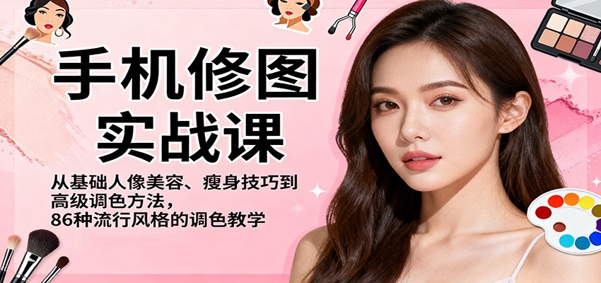 手机修图实战课，从基础人像美容、瘦身技巧到高级调色方法，86种流行风格的调色教学网创项目-知识付费-在线课程-自媒体创业-网络副业-优利资源优利资源网