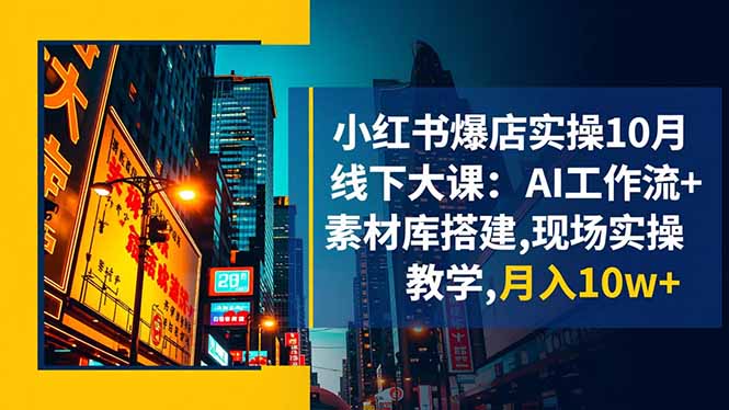 小红书爆店实操10月线下大课：AI工作流+素材库搭建,现场实操教学,月入10w+网创项目-知识付费-在线课程-自媒体创业-网络副业-优利资源优利资源网