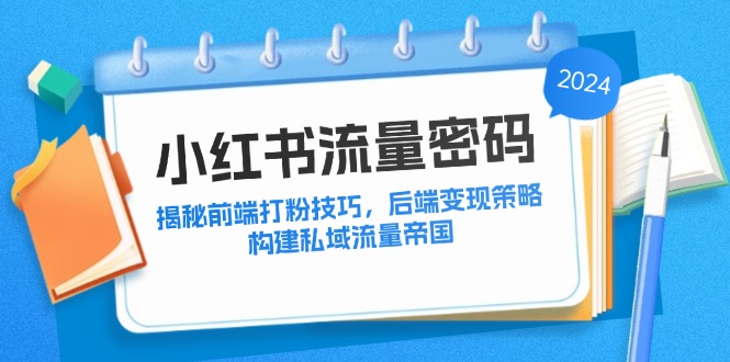 （12510期）小红书流量密码：揭秘前端打粉技巧，后端变现策略，构建私域流量帝国网创项目-知识付费-在线课程-自媒体创业-网络副业-优利资源优利资源网