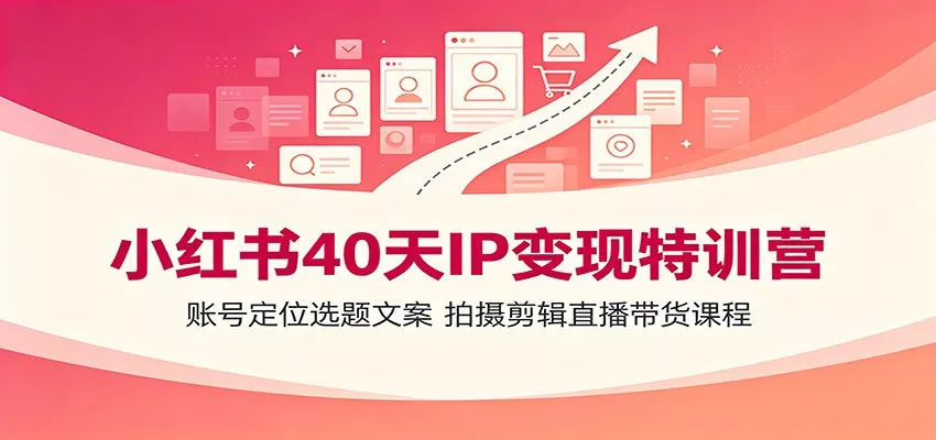 小红书40天IP变现特训营：账号定位选题文案，拍摄剪辑直播带货课程网创项目-知识付费-在线课程-自媒体创业-网络副业-优利资源优利资源网