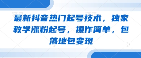最新抖音热门起号技术，独家教学涨粉起号，操作简单，包落地包变现网创项目-知识付费-在线课程-自媒体创业-网络副业-优利资源优利资源网