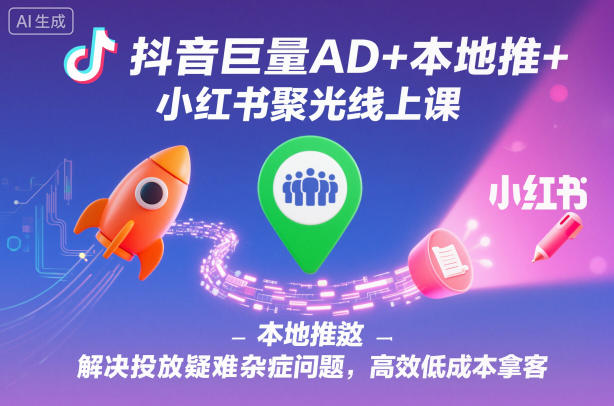 抖音巨量AD+本地推+小红书聚光线上课，解决投放疑难杂症问题，高效低成本拿客网创项目-知识付费-在线课程-自媒体创业-网络副业-优利资源优利资源网