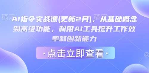 AI指令实战课(更新2月)，从基础概念到高级功能，利用AI工具提升工作效率和创新能力网创项目-知识付费-在线课程-自媒体创业-网络副业-优利资源优利资源网