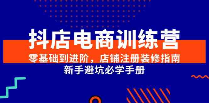 抖店电商训练营，零基础到进阶，店铺注册装修指南，新手避坑必学手册网创项目-知识付费-在线课程-自媒体创业-网络副业-优利资源优利资源网