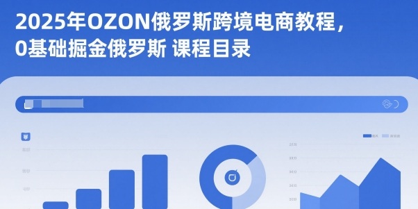 2025年OZON俄罗斯跨境电商教程，0基础掘金俄罗斯网创项目-知识付费-在线课程-自媒体创业-网络副业-优利资源优利资源网