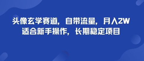 头像玄学赛道，自带流量，月入2W，适合新手操作，长期稳定项目网创项目-知识付费-在线课程-自媒体创业-网络副业-优利资源优利资源网