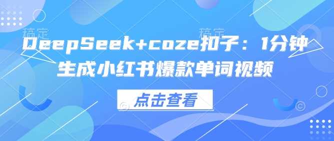 DeepSeek+coze扣子：1分钟生成小红书爆款单词视频网创项目-知识付费-在线课程-自媒体创业-网络副业-优利资源优利资源网