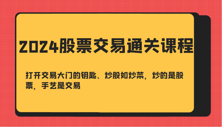 2024股票交易通关课-打开交易大门的钥匙、炒股如炒菜，炒的是股票，手艺是交易网创项目-知识付费-在线课程-自媒体创业-网络副业-优利资源优利资源网