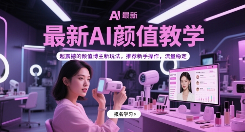 最新AI颜值教学，超震撼的颜值博主新玩法，推荐新手操作，流量稳定网创项目-知识付费-在线课程-自媒体创业-网络副业-优利资源优利资源网