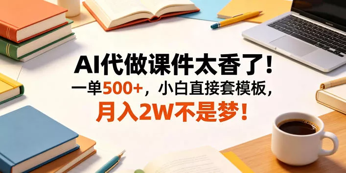 AI代做课件太香了！一单500+，小白直接套模板，月入2W不是梦！【揭秘】网创项目-知识付费-在线课程-自媒体创业-网络副业-优利资源优利资源网