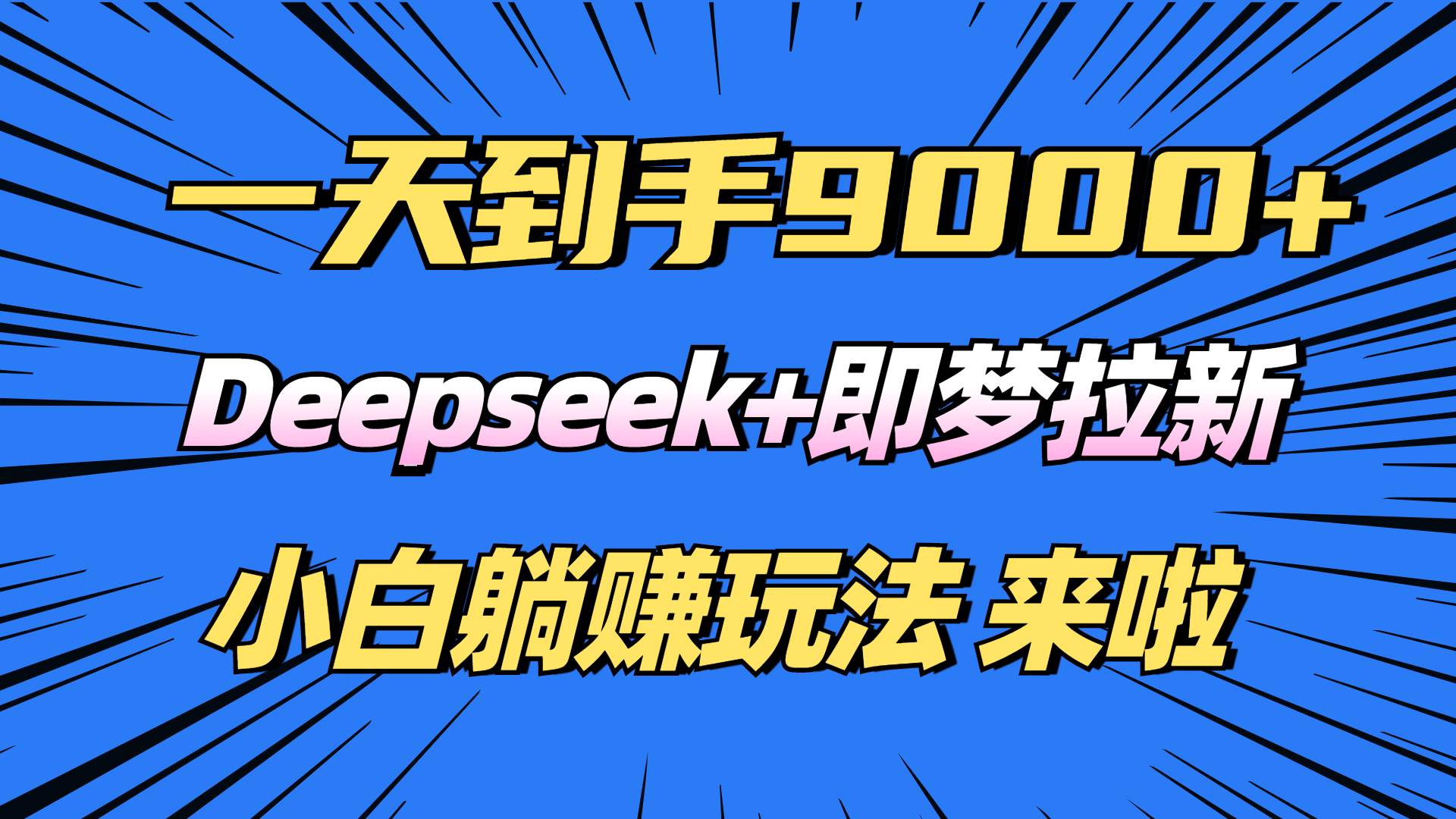 （14371期）日入9000+！Deepseek+即梦拉新，新手躺赚攻略来啦！网创项目-知识付费-在线课程-自媒体创业-网络副业-优利资源优利资源网