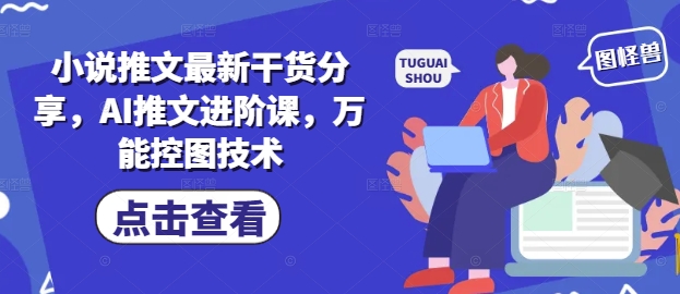 小说推文最新干货分享，AI推文进阶课，万能控图技术网创项目-知识付费-在线课程-自媒体创业-网络副业-优利资源优利资源网