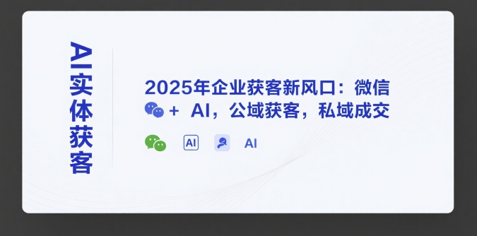 AI实体获客，2025年企业获客新风口：微信+ AI，公域获客，私域成交网创项目-知识付费-在线课程-自媒体创业-网络副业-优利资源优利资源网