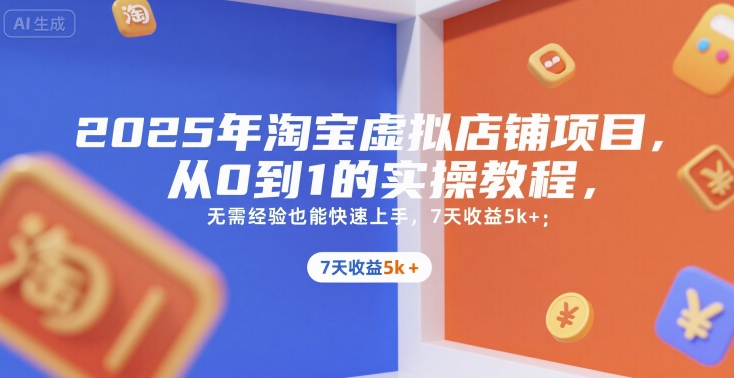 2025年淘宝虚拟店铺项目，从0到1的实操教程，无需经验也能快速上手，7天收益5k+网创项目-知识付费-在线课程-自媒体创业-网络副业-优利资源优利资源网