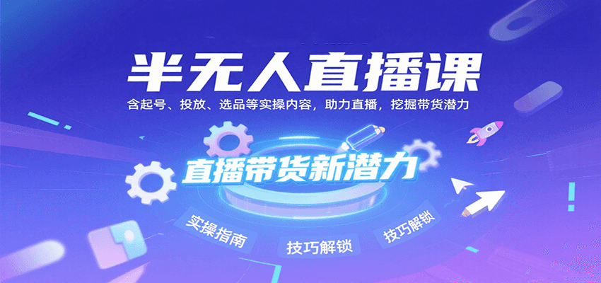半无人直播课：含起号、投放、选品等实操内容，挖掘直播带货潜力（更新8月）网创项目-知识付费-在线课程-自媒体创业-网络副业-优利资源优利资源网