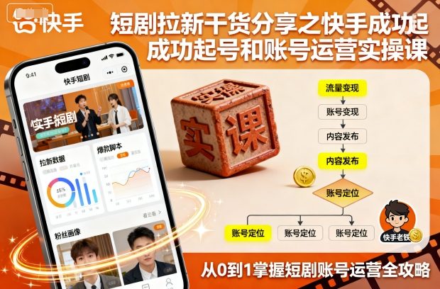 短剧拉新干货分享之快手成功起号和账号运营实操课网创项目-知识付费-在线课程-自媒体创业-网络副业-优利资源优利资源网