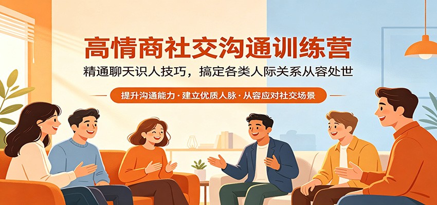 高情商社交沟通训练营：精通聊天识人技巧，搞定各类人际关系从容处世网创项目-知识付费-在线课程-自媒体创业-网络副业-优利资源优利资源网