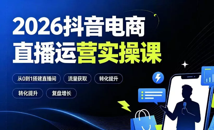 2026抖音电商直播运营实操课：从0到1搭建直播间，掌握流量获取、千川投放、转化提升与复盘增长网创项目-知识付费-在线课程-自媒体创业-网络副业-优利资源优利资源网