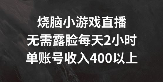 烧脑小游戏直播，无需露脸每天2小时，单账号日入400+【揭秘】网创项目-知识付费-在线课程-自媒体创业-网络副业-优利资源优利资源网