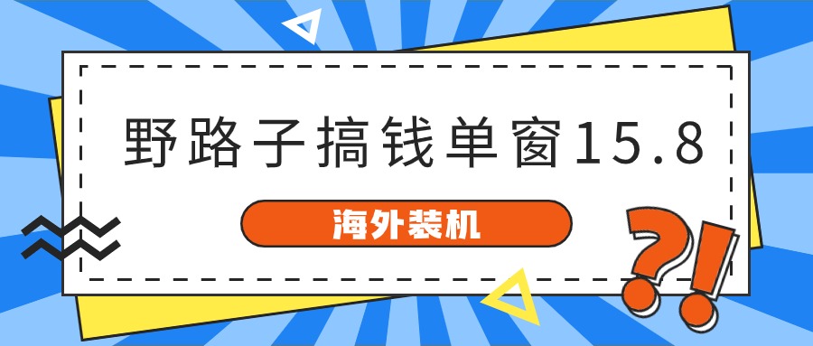 海外装机，野路子搞钱，单窗口15.8，亲测已变现10000+网创项目-知识付费-在线课程-自媒体创业-网络副业-优利资源优利资源网