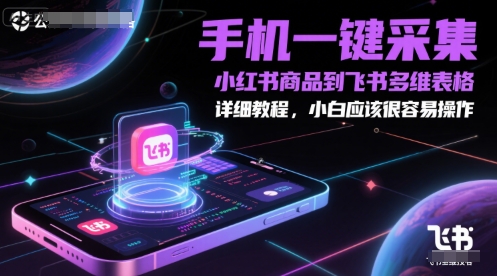 手机一键采集小红书商品到飞书多维表格，详细教程，小白应该很容易操作网创项目-知识付费-在线课程-自媒体创业-网络副业-优利资源优利资源网