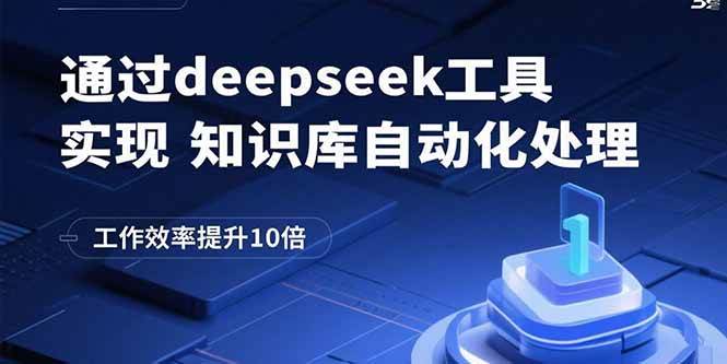 （15908期）通过deepseek工具实现知识库自动化处理，工作效率提升10倍网创项目-知识付费-在线课程-自媒体创业-网络副业-优利资源优利资源网