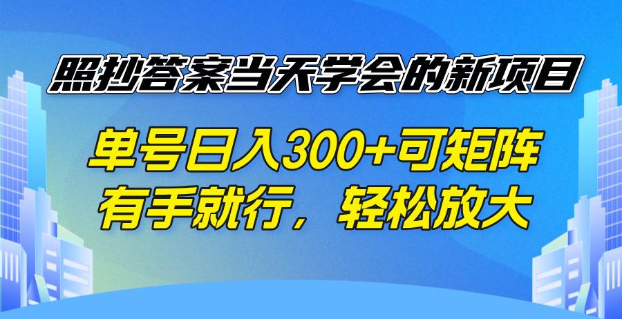 （14246期）照抄答案当天学会的新项目，单号日入300 +可矩阵，有手就行，轻松放大网创项目-知识付费-在线课程-自媒体创业-网络副业-优利资源优利资源网