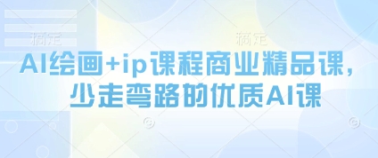 AI绘画+ip课程商业精品课，少走弯路的优质AI课网创项目-知识付费-在线课程-自媒体创业-网络副业-优利资源优利资源网